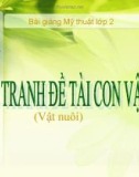 Bài giảng Mỹ Thuật 2 bài 26: Vẽ tranh: Đề tài con vật (vật nuôi)