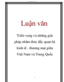 Luận văn: Triển vọng và những giải pháp nhằm thúc đẩy quan hệ kinh tế - thương mại giữa Việt Nam và Trung Quốc