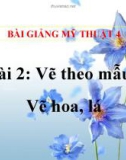 Bài giảng Vẽ theo mẫu: Vẽ hoa, lá - Mỹ thuật 4 - GV.Trần Mai Anh