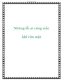 Những lỗi ai cũng mắc khi rửa mặt