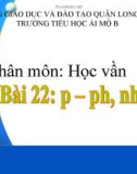 Bài giảng môn Tiếng Việt lớp 1 sách Cánh diều năm học 2019-2020 - Bài 22: p – ph, nh (Trường Tiểu học Ái Mộ B)