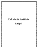 Thế nào là thoái hóa khớp?