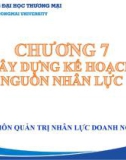 Bài giảng Hoạch định nguồn nhân lực - Chương 7: Xây dựng kế hoạch nguồn nhân lực (Chương trình Sau đại học)