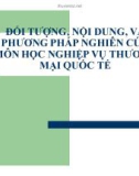 Bài giảng Đối tượng, nội dung, và phương pháp nghiên cứu môn học nghiệp vụ thương mại quốc tế