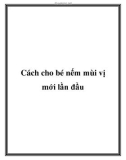 Cách cho bé nếm mùi vị mới lần đầu