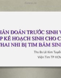 Bài giảng Chẩn đoán trước sinh và lập kế hoạch sinh cho các thai nhi bị tim bẩm sinh - ThS. BS. Lê Kim Tuyến