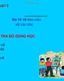 Giáo án điện tử môn Mỹ thuật lớp 3 - Bài 15: Vẽ theo mẫu Vẽ cái cốc