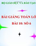 Bài giảng Toán 1 Chương 1 bài 10: Số 6