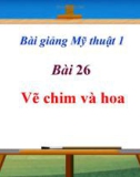 Bài giảng Mỹ Thuật 1 bài 26: Vẽ chim và hoa