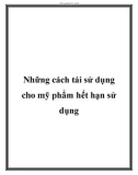 Những cách tái sử dụng cho mỹ phẩm hết hạn sử dụng