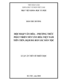 Luận án Tiến sĩ Triết học: Hội nhập văn hóa – phương thức phát triển nền văn hóa Việt Nam tiên tiến, đậm đà bản sắc dân tộc